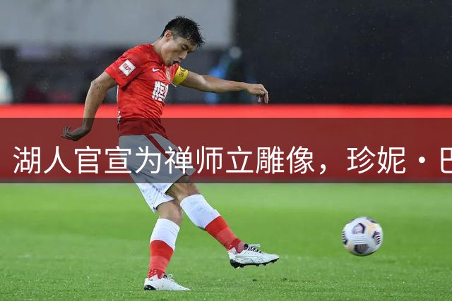 湖人官宣为禅师立雕像，珍妮·巴斯：他带来五冠